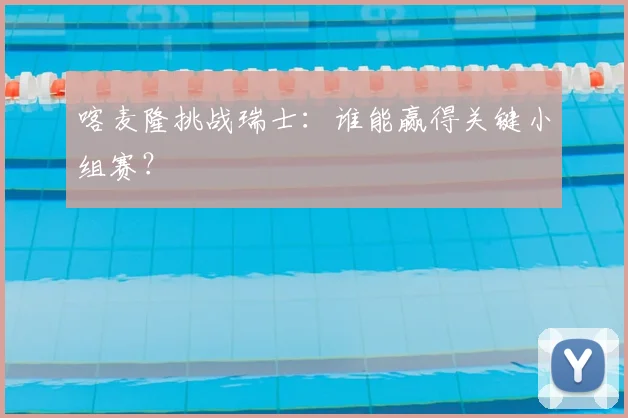 喀麦隆挑战瑞士:谁能赢得关键小组赛?