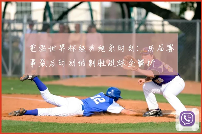 重温世界杯经典绝杀时刻:历届赛事最后时刻的制胜进球全解析