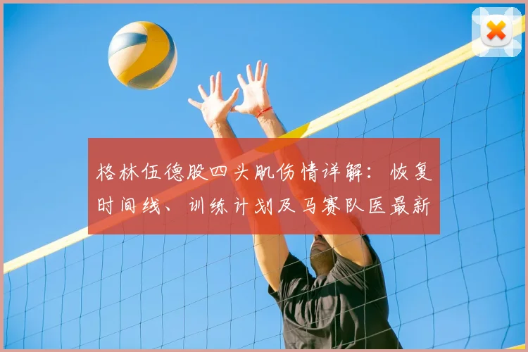 格林伍德股四头肌伤情详解：恢复时间线、训练计划及马赛队医最新评估