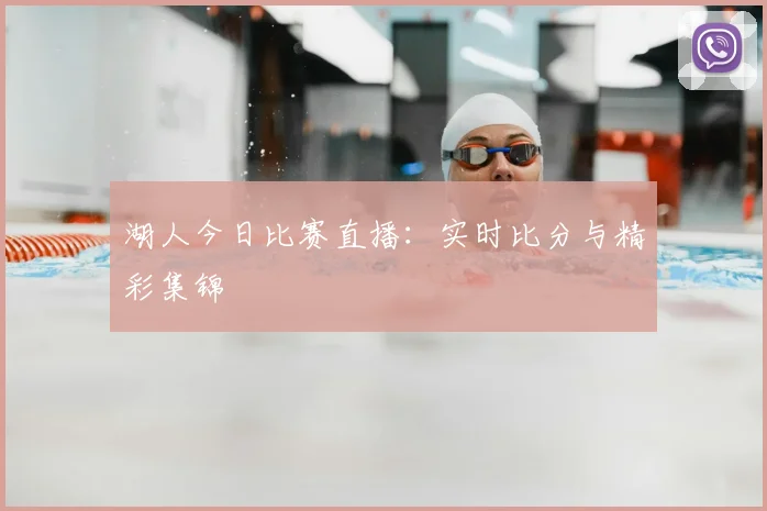 湖人今日比赛直播：实时比分与精彩集锦