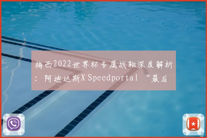 梅西2022世界杯专属战靴深度解析：阿迪达斯X Speedportal “最后一舞”配色细节与购买指南