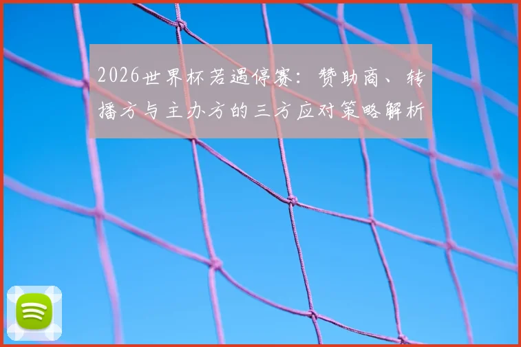 2026世界杯若遇停赛:赞助商、转播方与主办方的三方应对策略解析